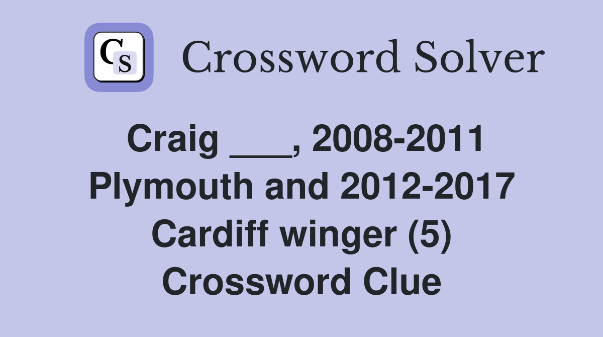 Craig ___, 2008-2011 Plymouth and 2012-2017 Cardiff winger (5) Crossword Clue