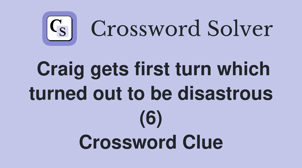Craig gets first turn which turned out to be disastrous (6) Crossword Clue