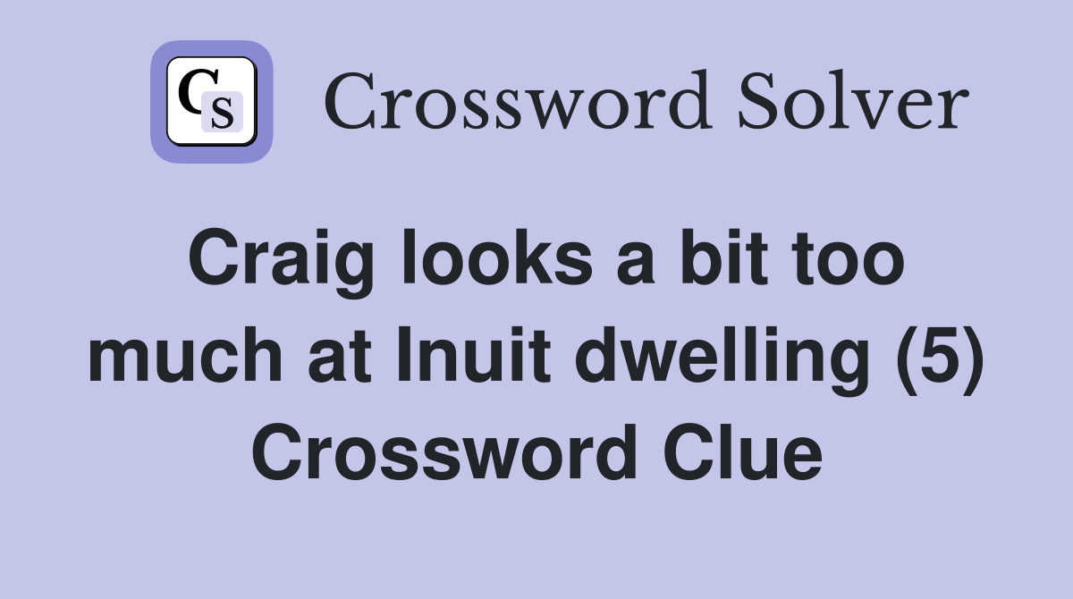 Craig looks a bit too much at Inuit dwelling (5) Crossword Clue