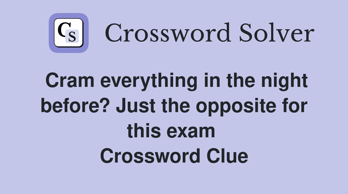 Cram everything in the night before? Just the opposite for this exam  Crossword Clue