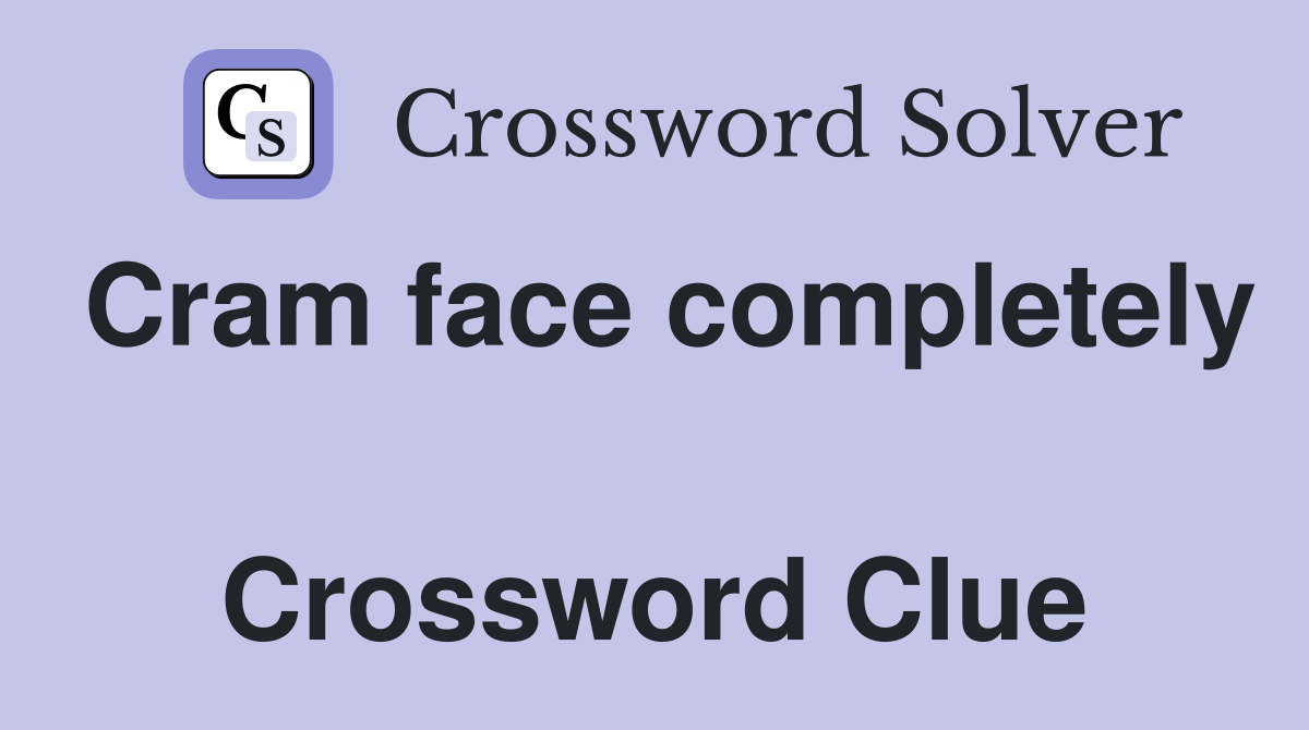Cram face completely  Crossword Clue