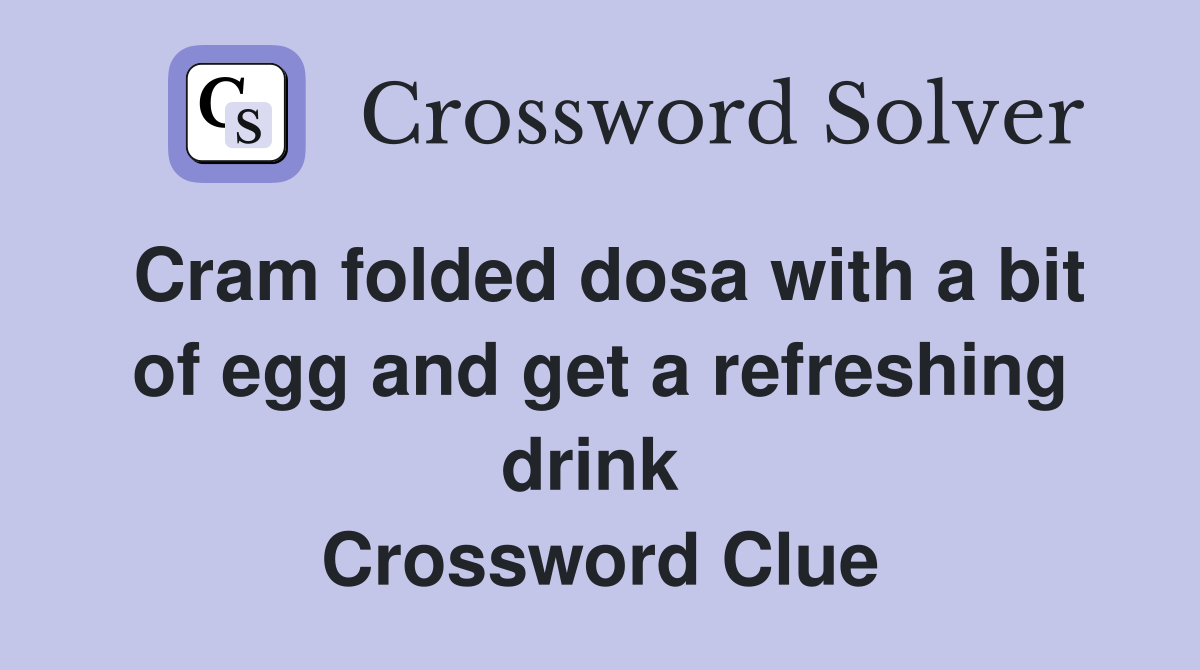 Cram folded dosa with a bit of egg and get a refreshing drink  Crossword Clue