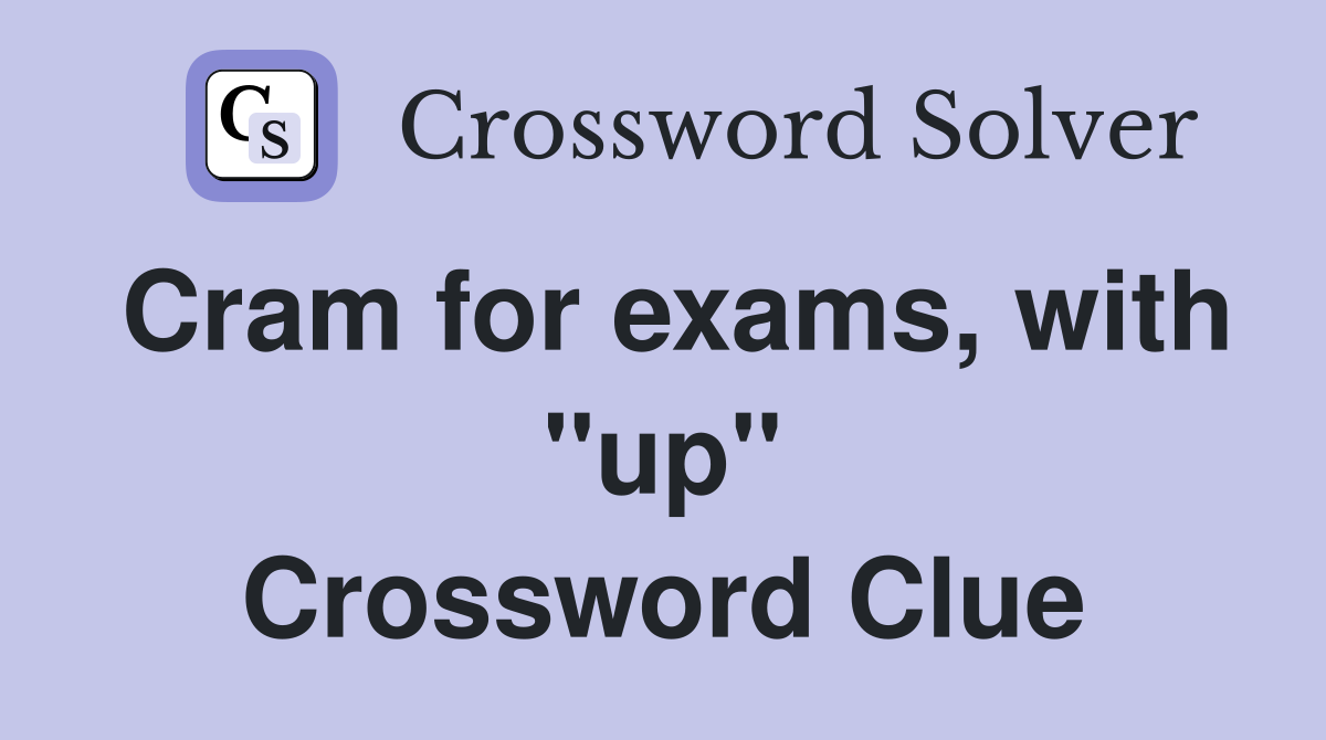 Cram for exams, with ''up'' Crossword Clue
