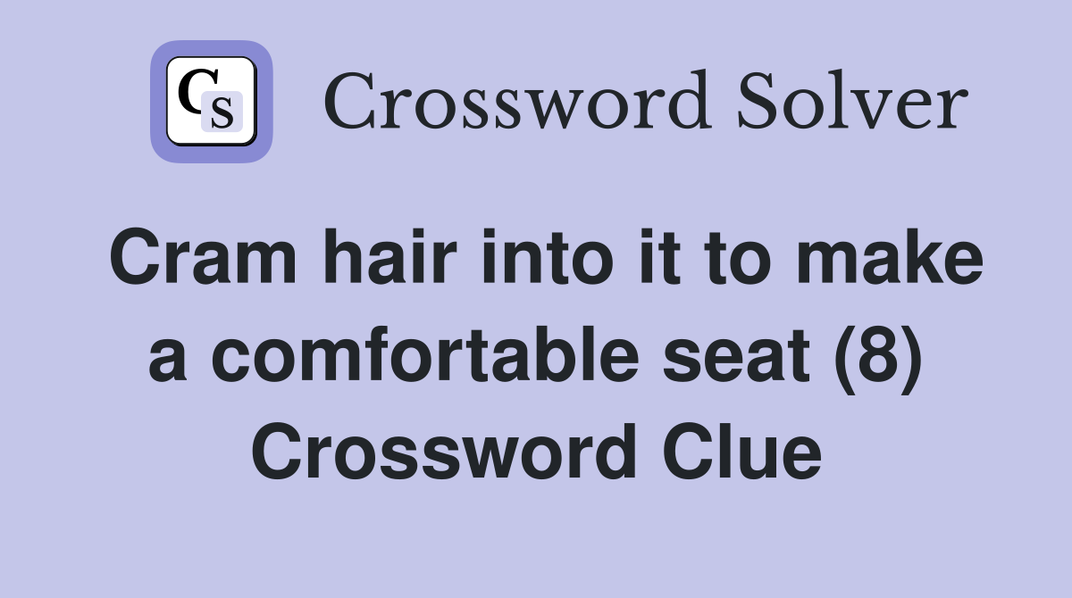 Cram hair into it to make a comfortable seat (8) Crossword Clue