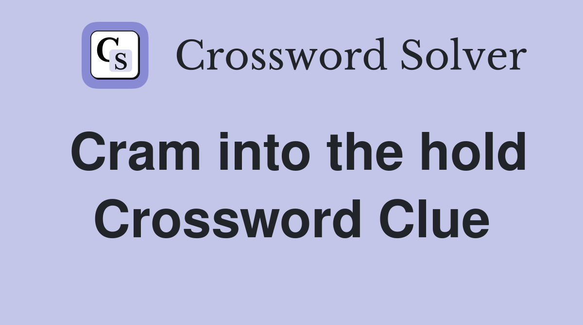 Cram into the hold Crossword Clue