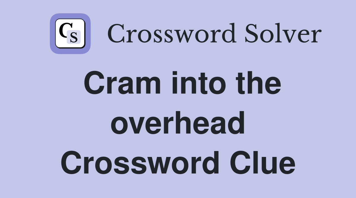 Cram into the overhead Crossword Clue