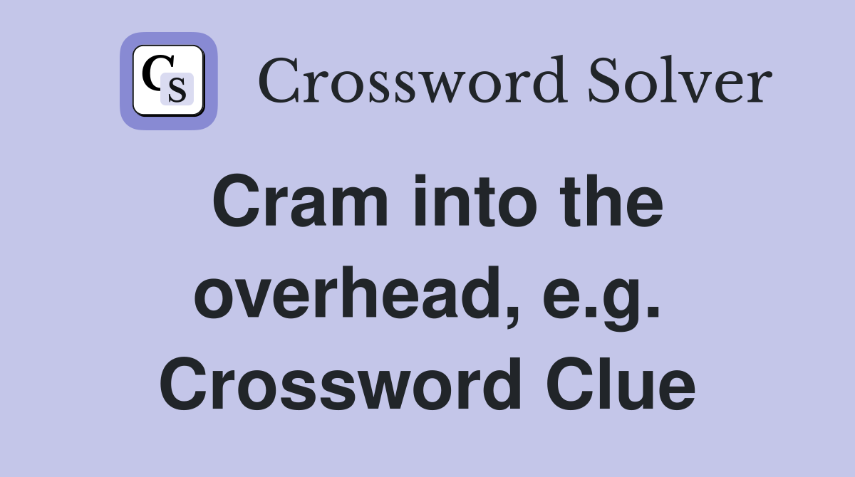 Cram into the overhead, e.g. Crossword Clue