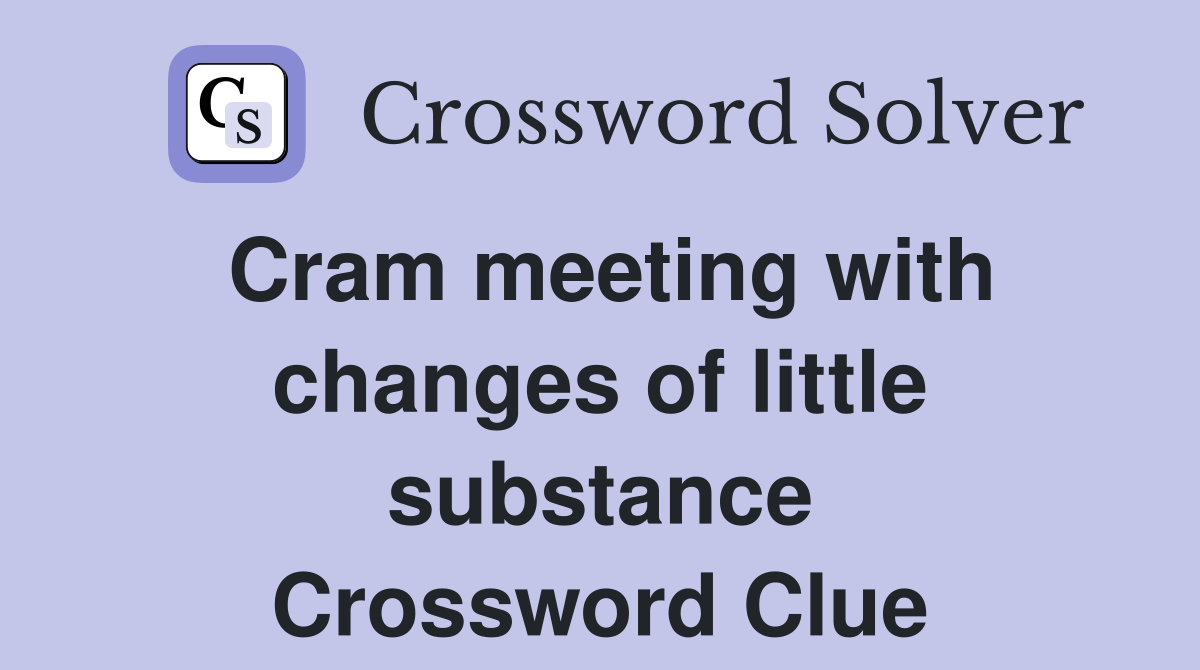 Cram meeting with changes of little substance Crossword Clue