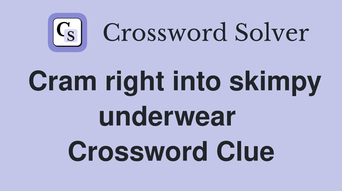 Cram right into skimpy underwear  Crossword Clue
