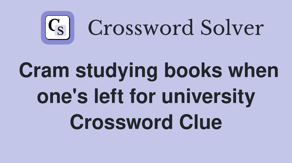 Cram studying books when one's left for university Crossword Clue