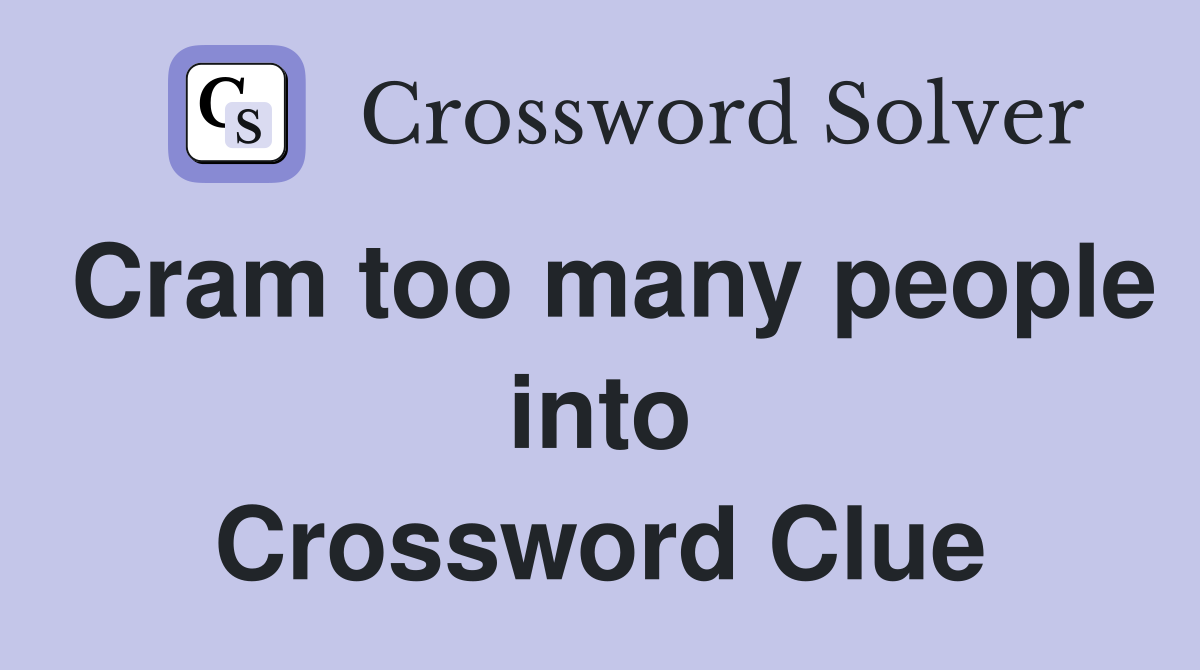 Cram too many people into Crossword Clue