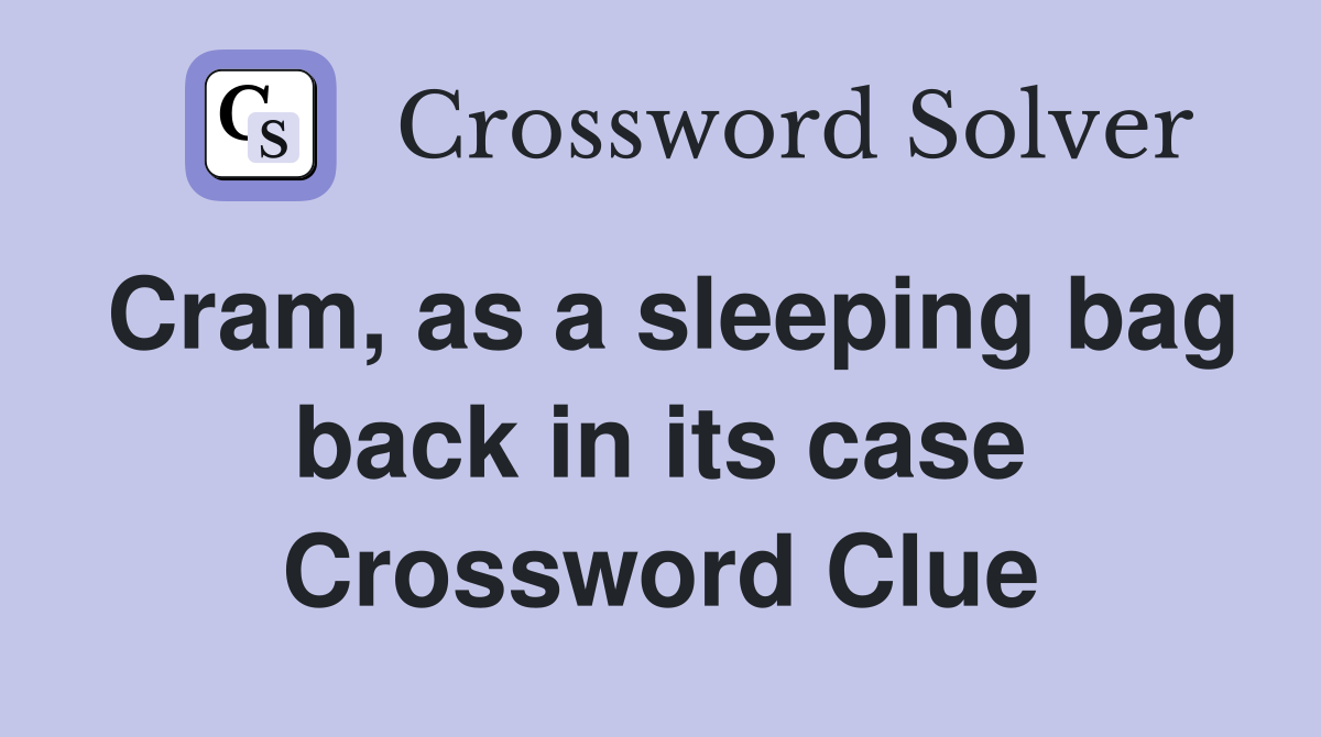 Cram, as a sleeping bag back in its case Crossword Clue