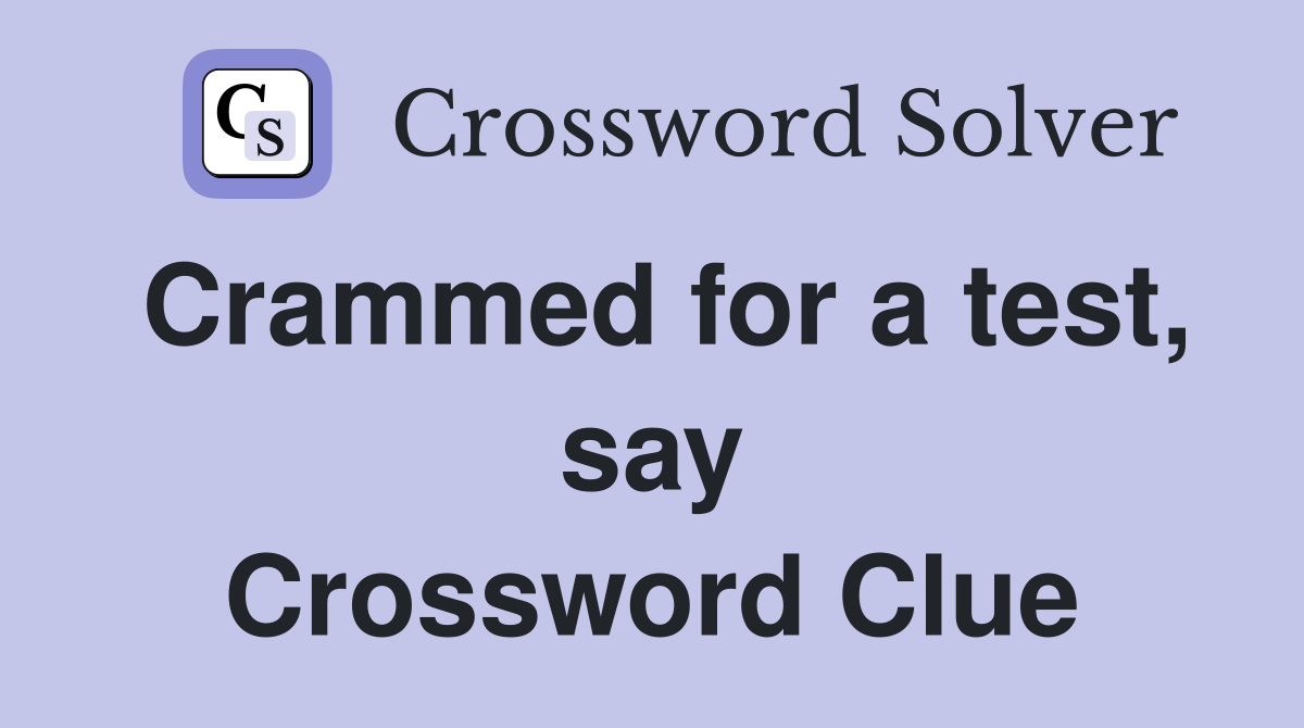 Crammed for a test, say Crossword Clue