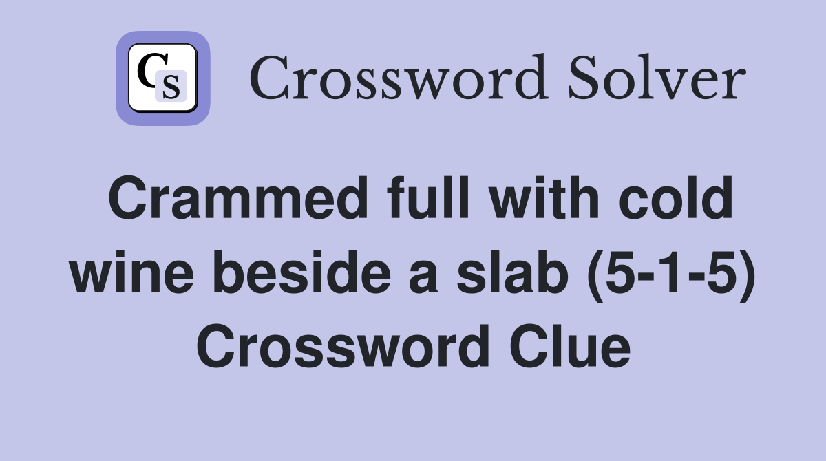 Crammed full with cold wine beside a slab (5-1-5) Crossword Clue