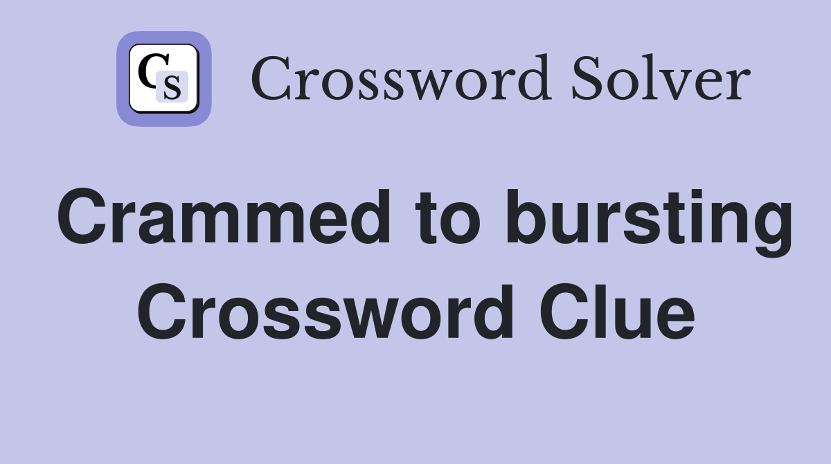 Crammed to bursting Crossword Clue