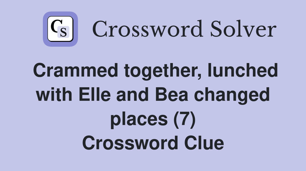 Crammed together, lunched with Elle and Bea changed places (7) Crossword Clue