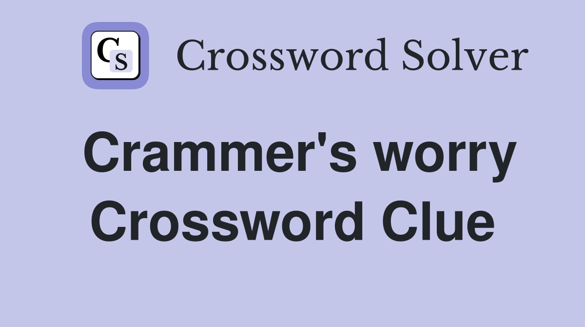 Crammer's worry Crossword Clue