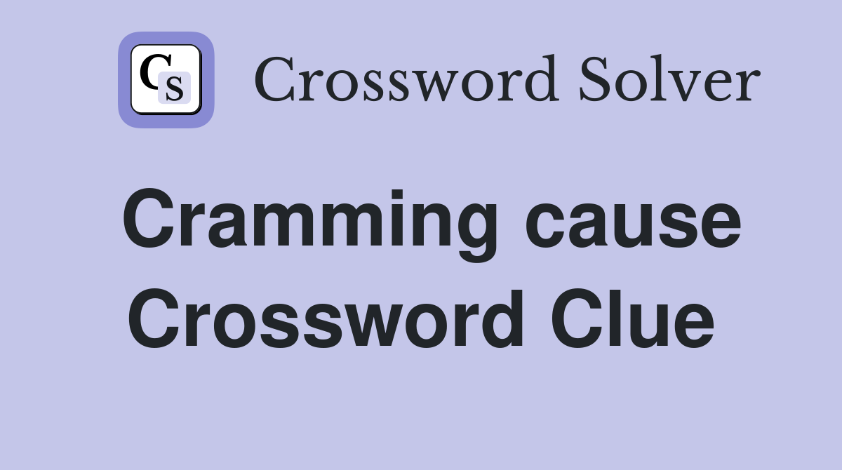 Cramming cause Crossword Clue