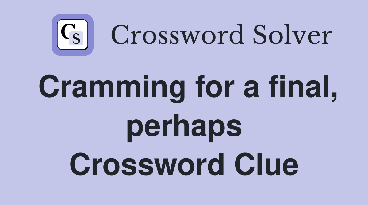 Cramming for a final, perhaps Crossword Clue