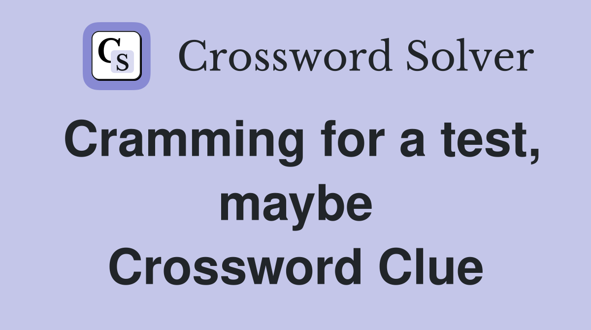 Cramming for a test, maybe Crossword Clue