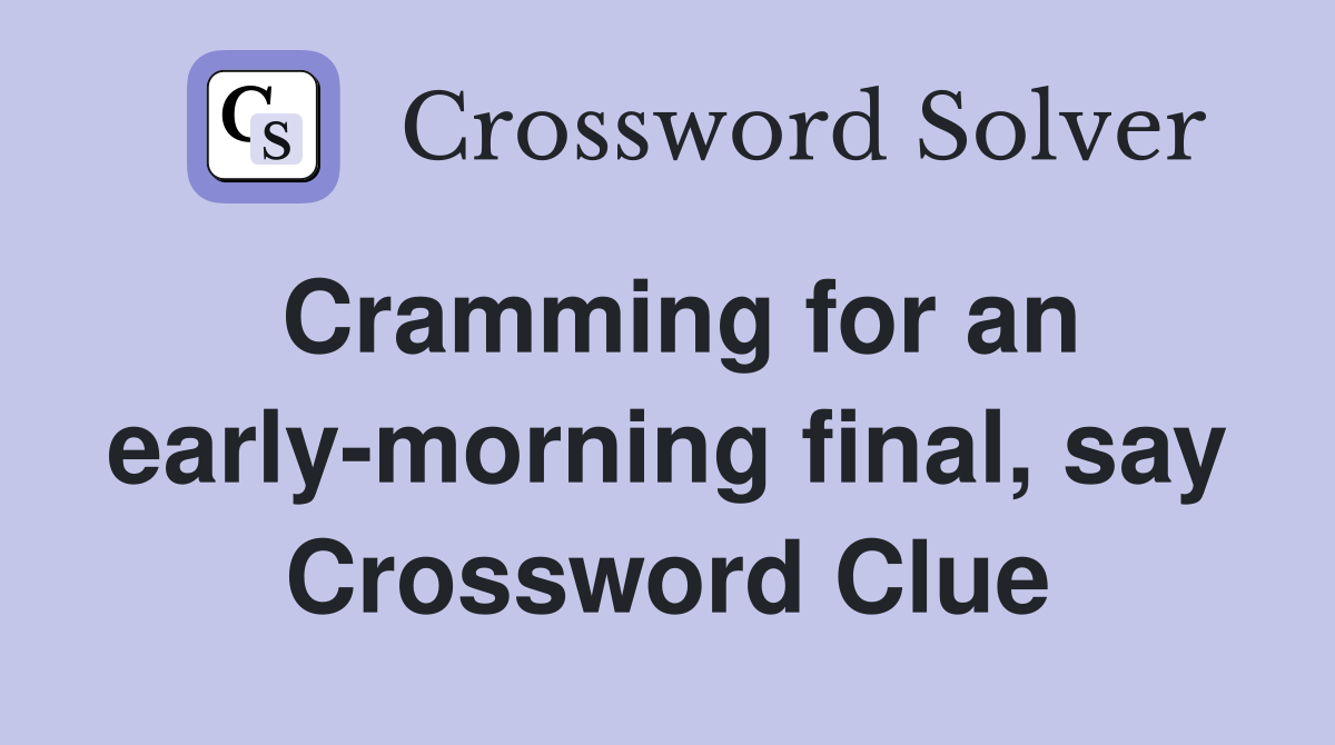 Cramming for an early-morning final, say Crossword Clue