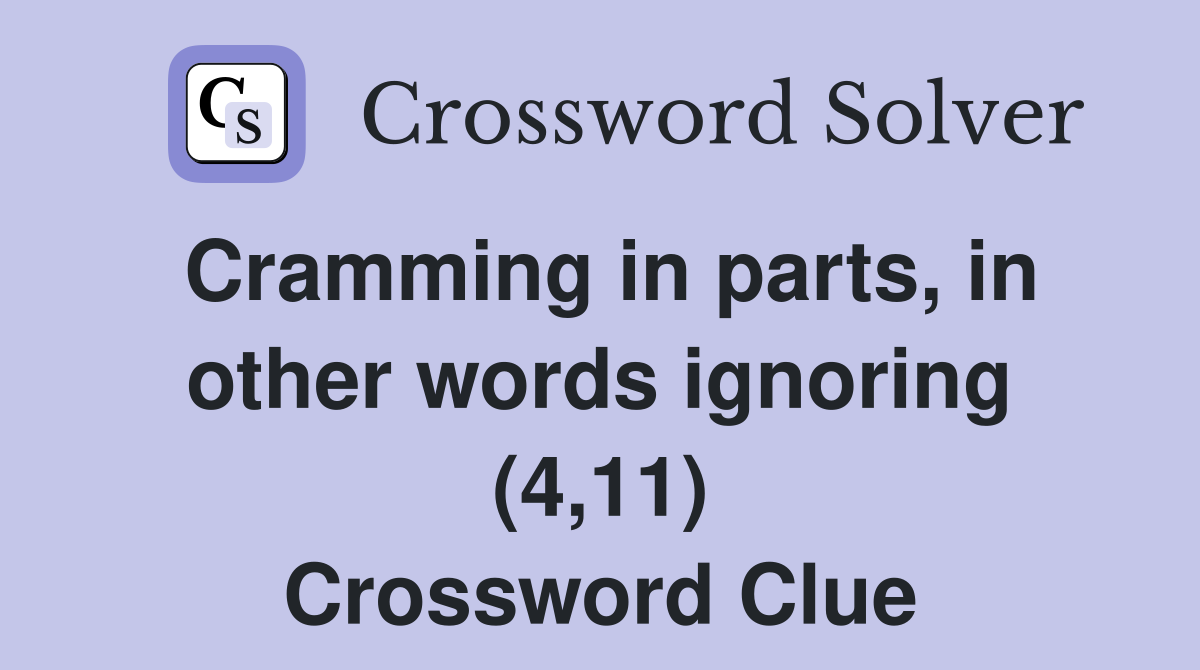 Cramming in parts, in other words ignoring (4,11) Crossword Clue