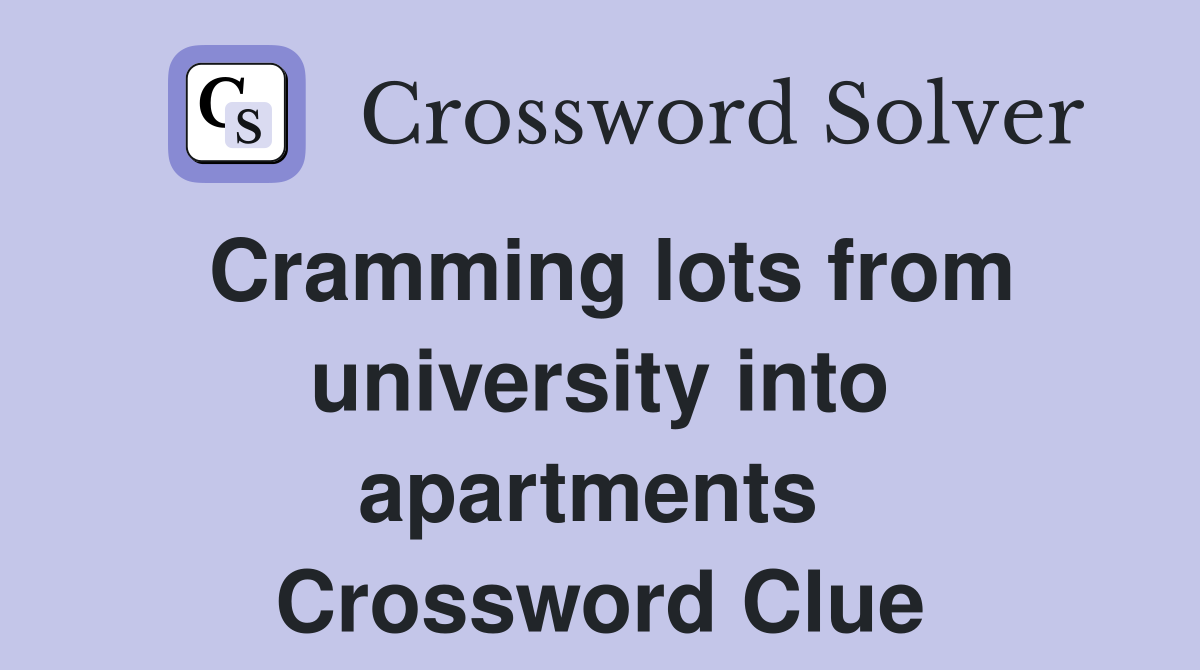 Cramming lots from university into apartments  Crossword Clue