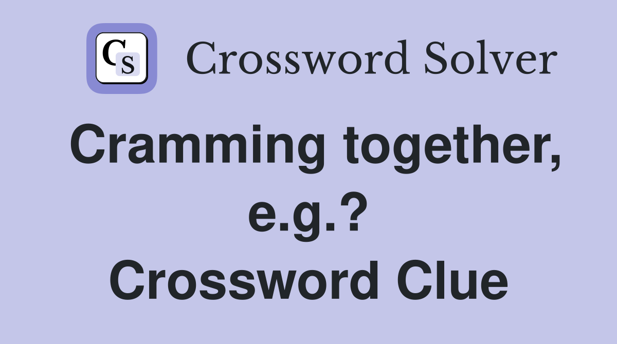 Cramming together, e.g.? Crossword Clue