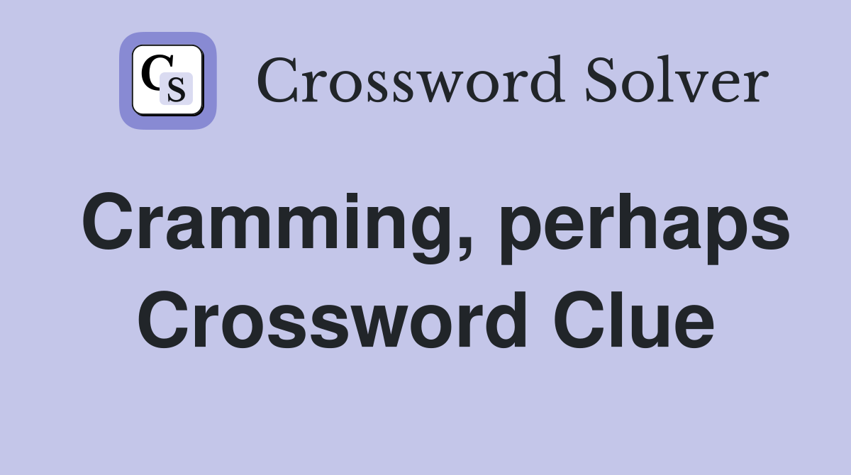 Cramming, perhaps Crossword Clue