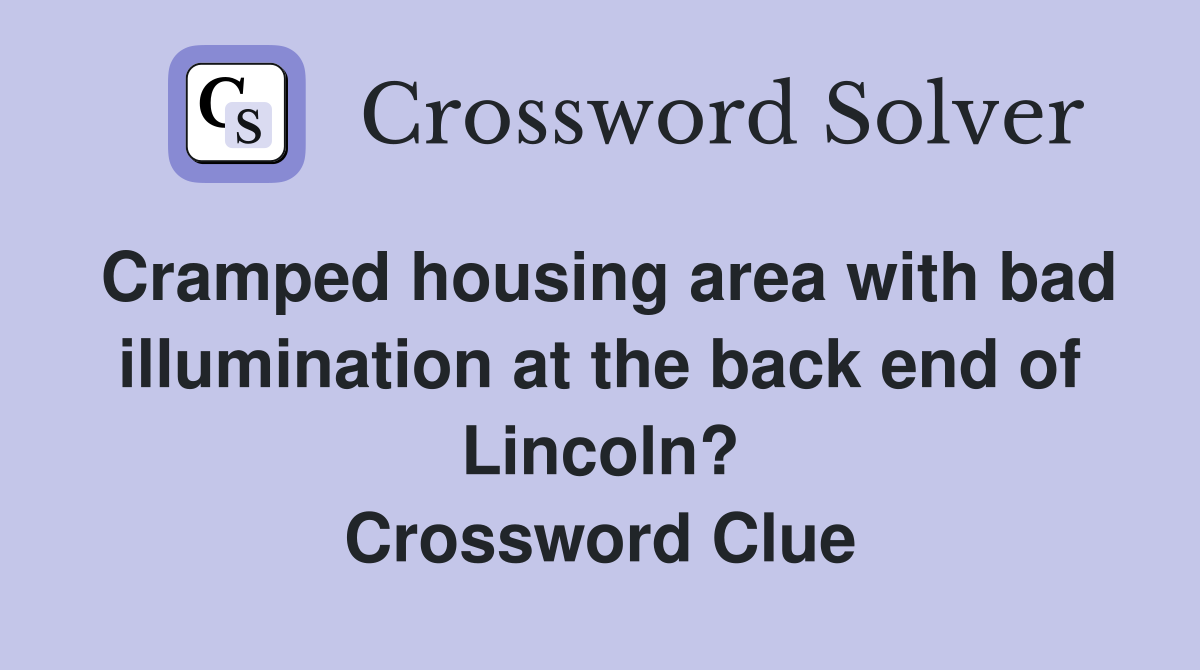 Cramped housing area with bad illumination at the back end of Lincoln? Crossword Clue