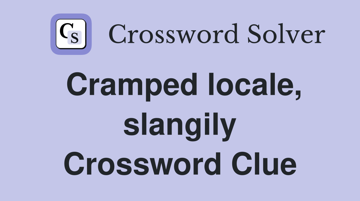 Cramped locale, slangily Crossword Clue