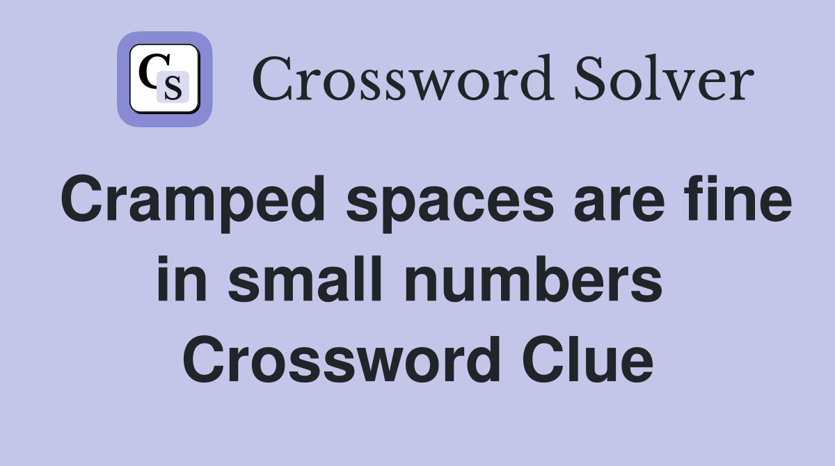 Cramped spaces are fine in small numbers  Crossword Clue