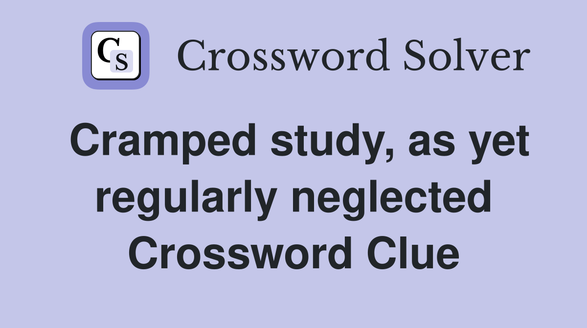 Cramped study, as yet regularly neglected Crossword Clue