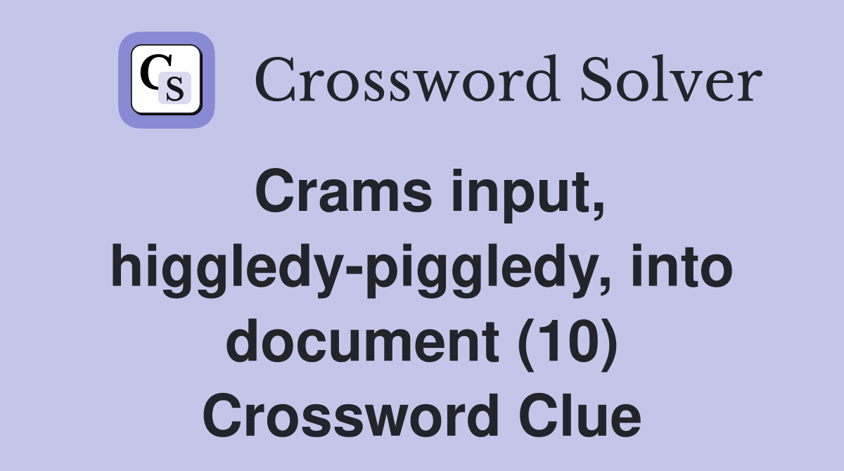 Crams input, higgledy-piggledy, into document (10) Crossword Clue