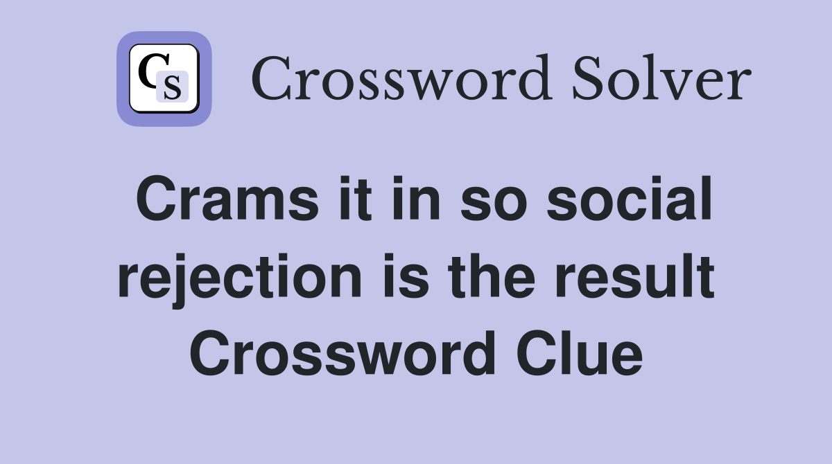 Crams it in so social rejection is the result Crossword Clue