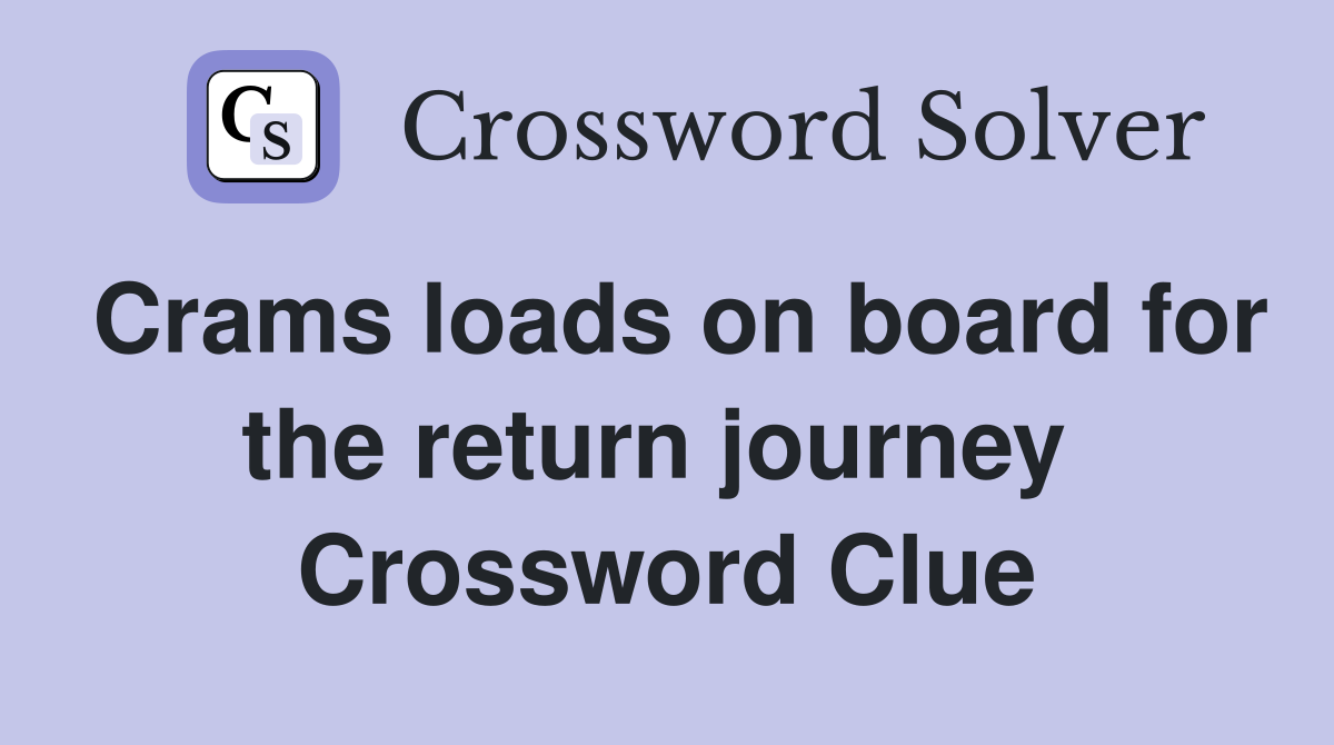 Crams loads on board for the return journey  Crossword Clue