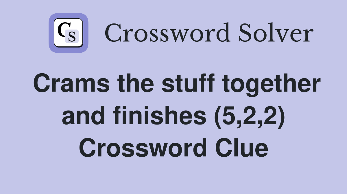 Crams the stuff together and finishes (5,2,2) Crossword Clue