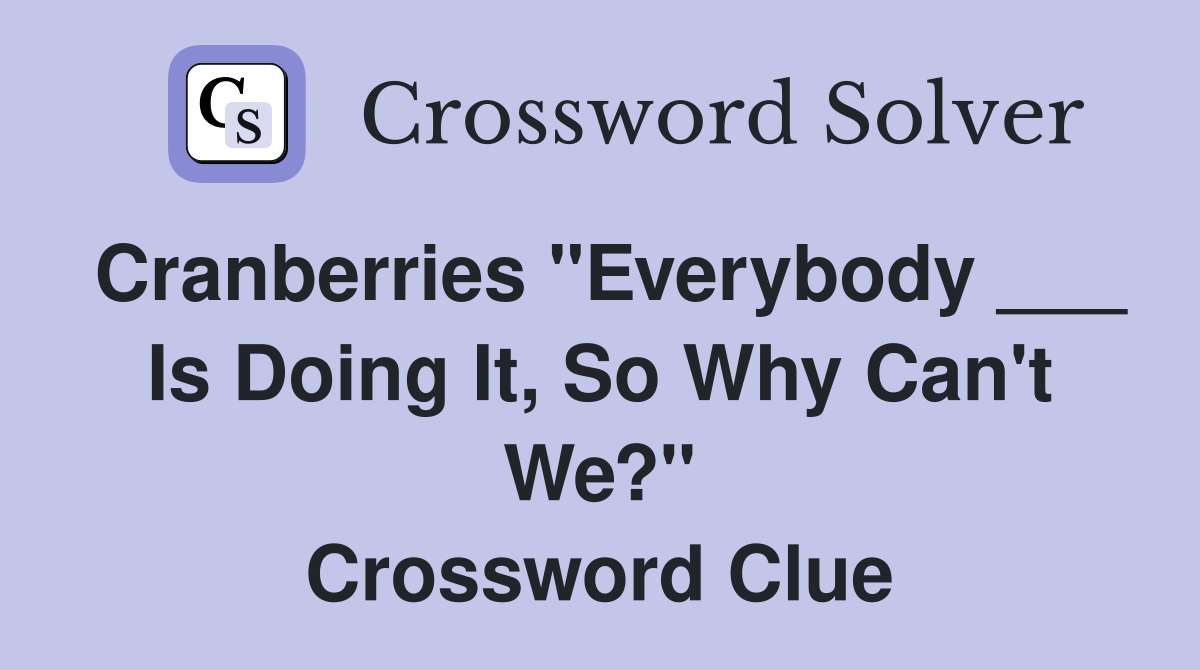 Cranberries "Everybody ___ Is Doing It, So Why Can't We?" Crossword Clue