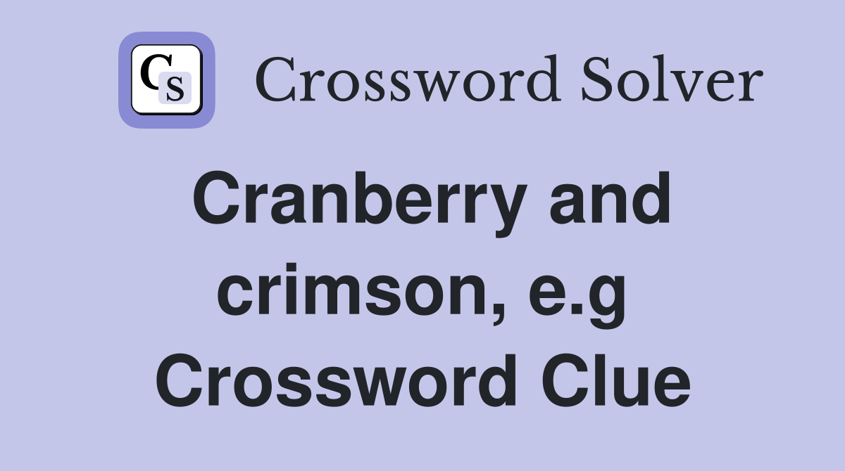 Cranberry and crimson, e.g Crossword Clue