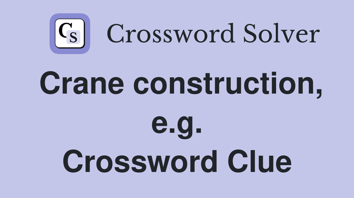 Crane construction, e.g. Crossword Clue