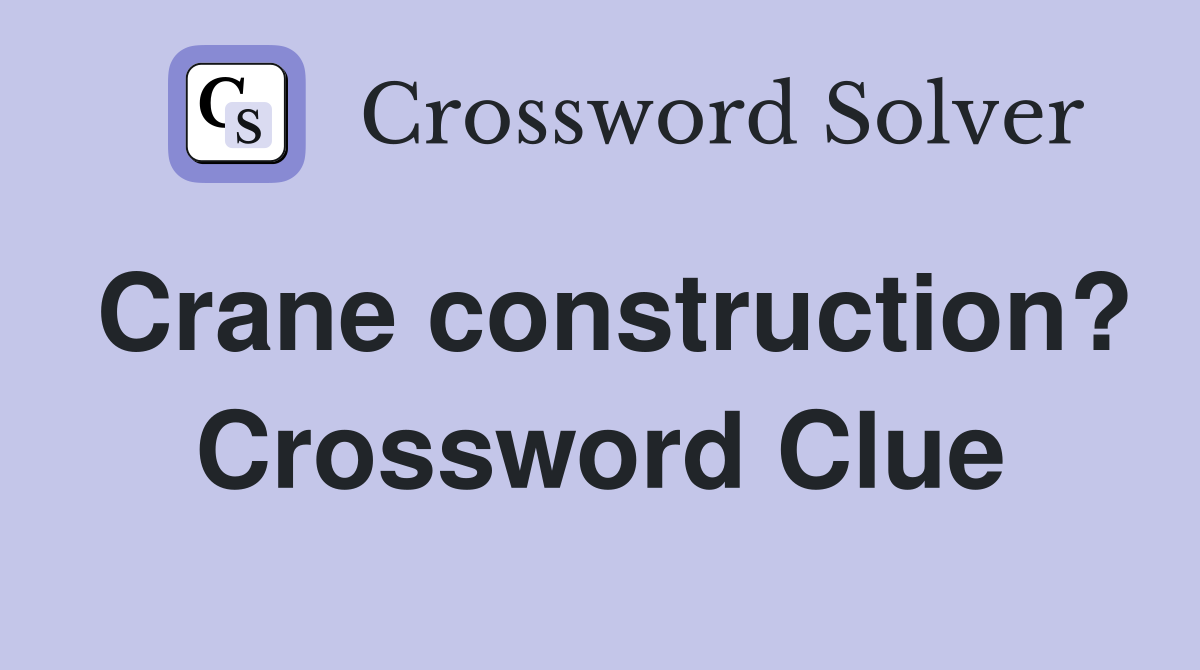 Crane construction? Crossword Clue