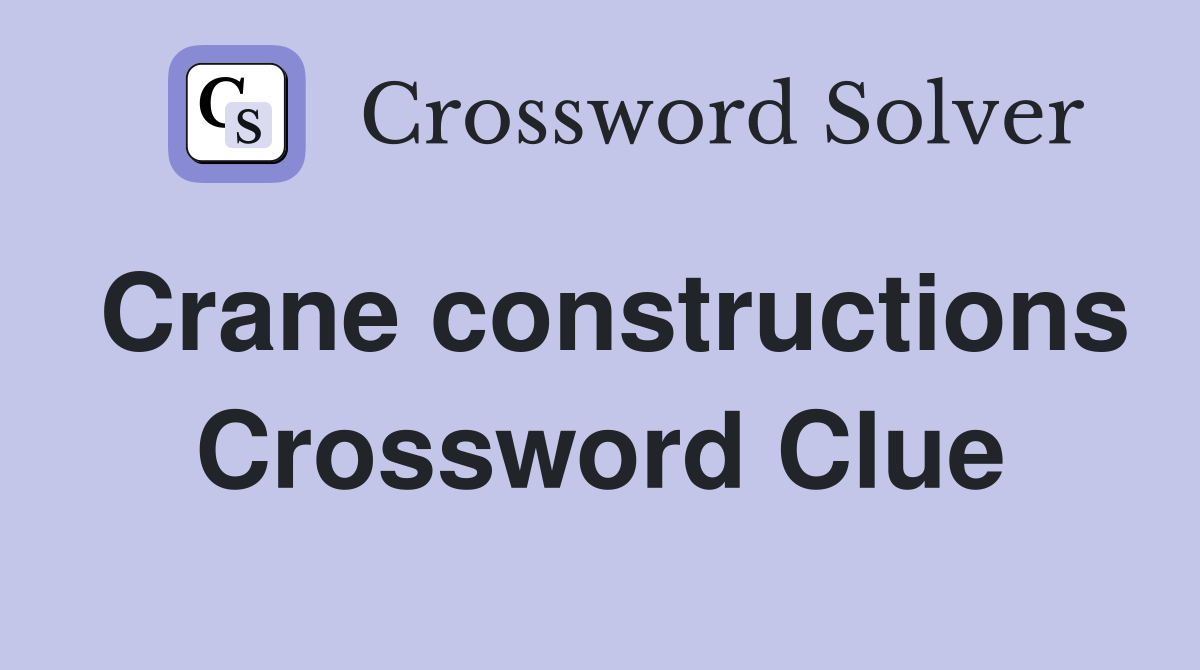 Crane constructions Crossword Clue