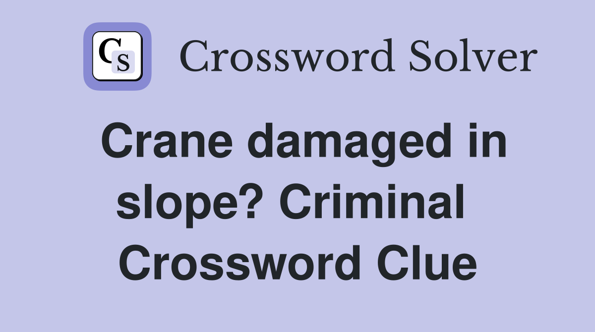 Crane damaged in slope? Criminal  Crossword Clue