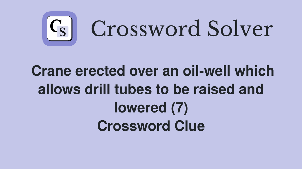 Crane erected over an oil-well which allows drill tubes to be raised and lowered (7) Crossword Clue