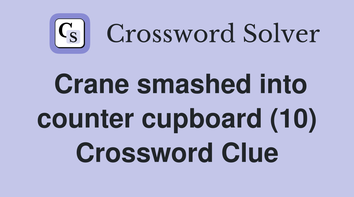 Crane smashed into counter cupboard (10) Crossword Clue