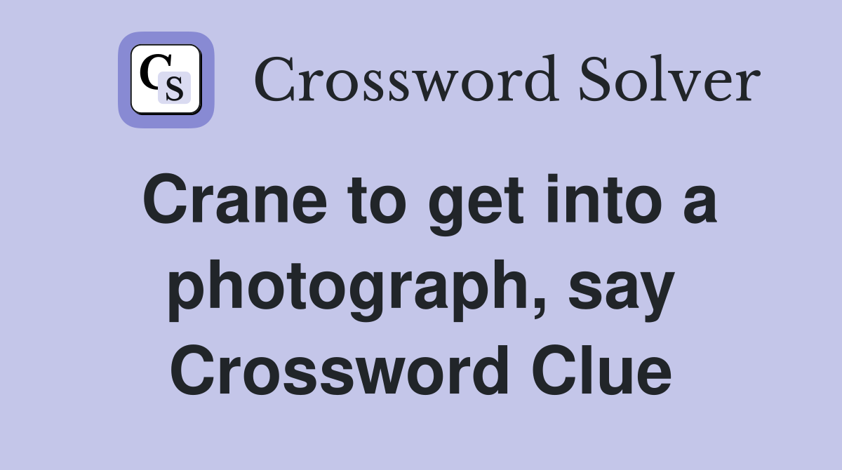 Crane to get into a photograph, say Crossword Clue