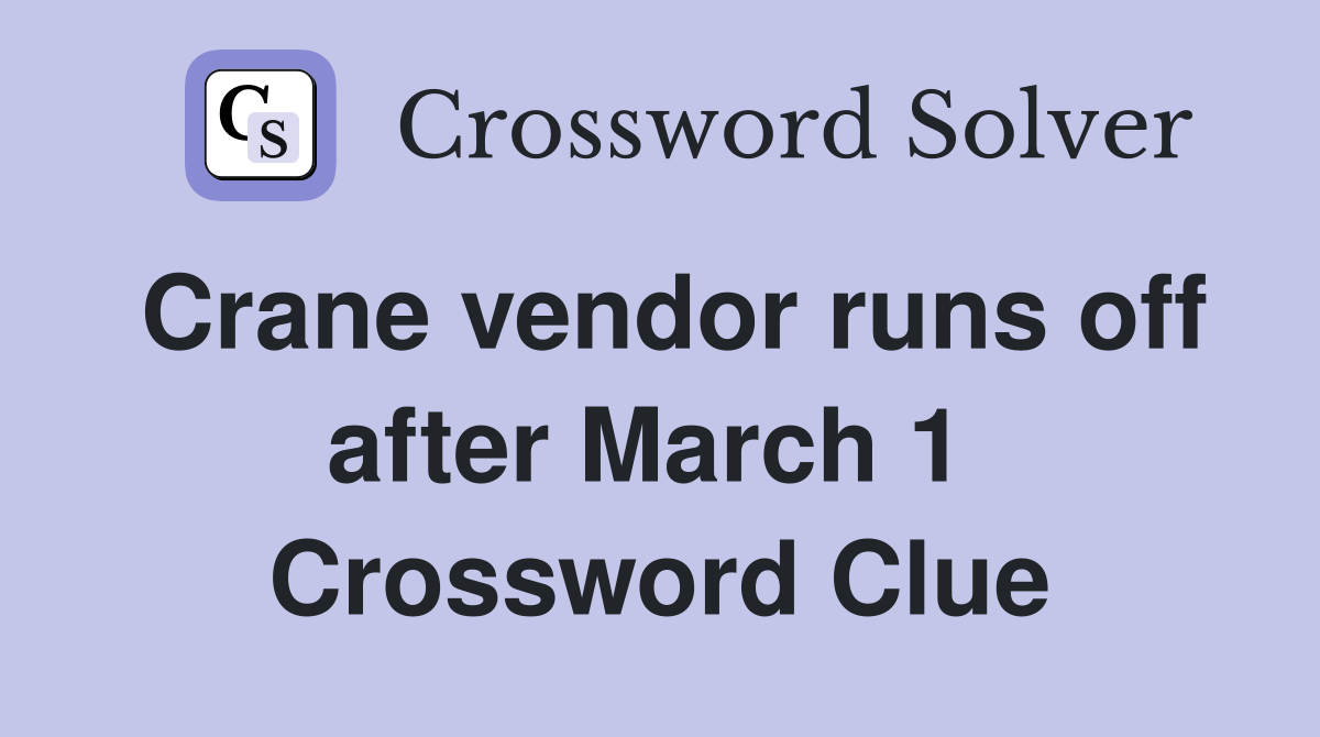 Crane vendor runs off after March 1  Crossword Clue