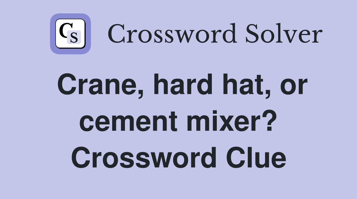 Crane, hard hat, or cement mixer? Crossword Clue