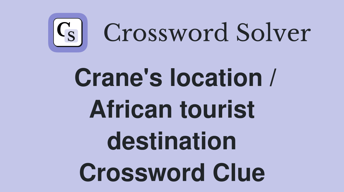 Crane's location / African tourist destination Crossword Clue