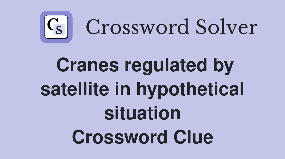 Cranes regulated by satellite in hypothetical situation Crossword Clue